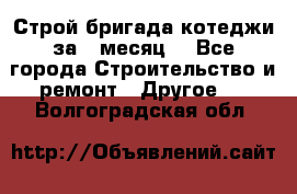 Строй.бригада котеджи за 1 месяц. - Все города Строительство и ремонт » Другое   . Волгоградская обл.